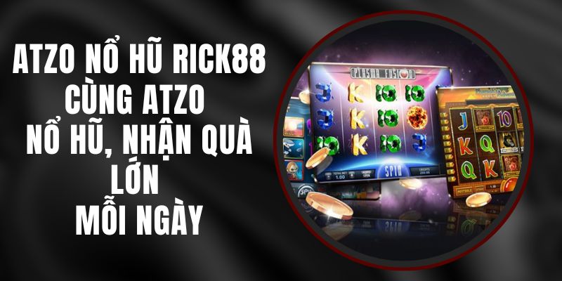 Atzo Nổ Hũ Rick88 - Cùng Atzo Nổ Hũ, Nhận Quà Lớn Mỗi Ngày