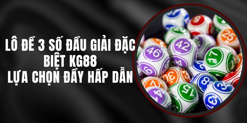 Lô Đề 3 Số Đầu Giải Đặc Biệt KG88 - Lựa Chọn Đầy Hấp Dẫn