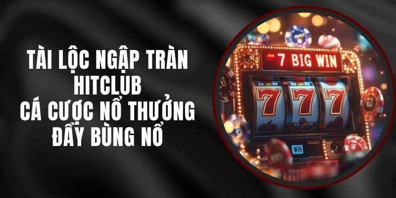Tài Lộc Ngập Tràn Hitclub - Cá Cược Nổ Thưởng Đầy Bùng Nổ